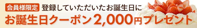 会員様限定 登録していただいたお誕生日にお誕生日クーポン2000円プレゼント